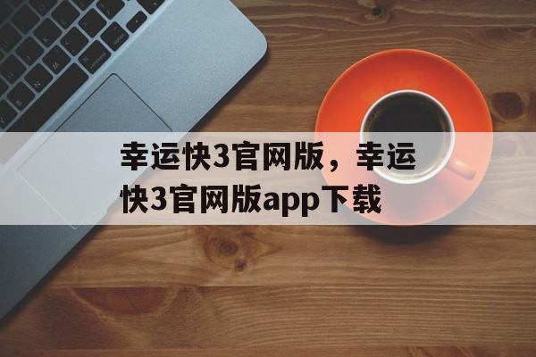 幸运快3官网版，幸运快3官网版app下载