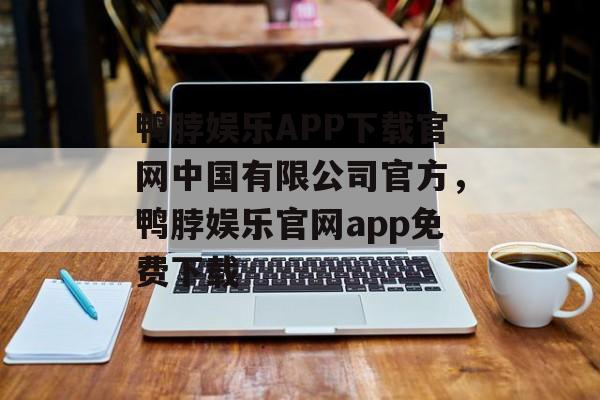 鸭脖娱乐APP下载官网中国有限公司官方，鸭脖娱乐官网app免费下载