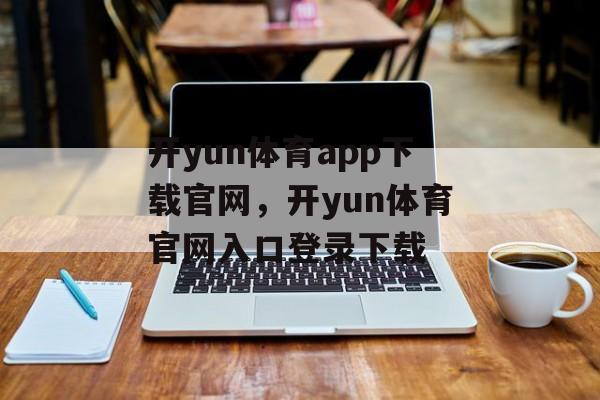 开yun体育app下载官网，开yun体育官网入口登录下载