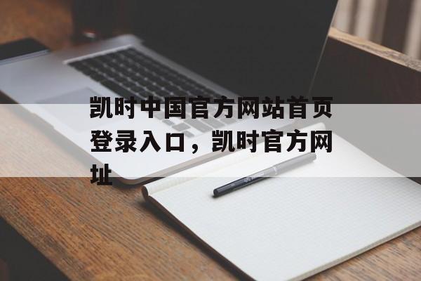 凯时中国官方网站首页登录入口，凯时官方网址