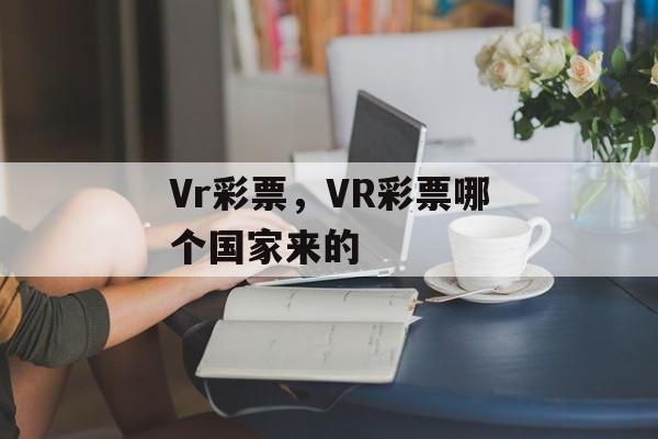 Vr彩票，VR彩票哪个国家来的