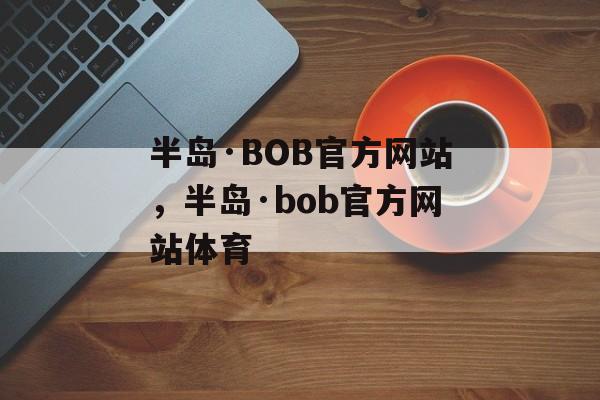 半岛·BOB官方网站，半岛·bob官方网站体育