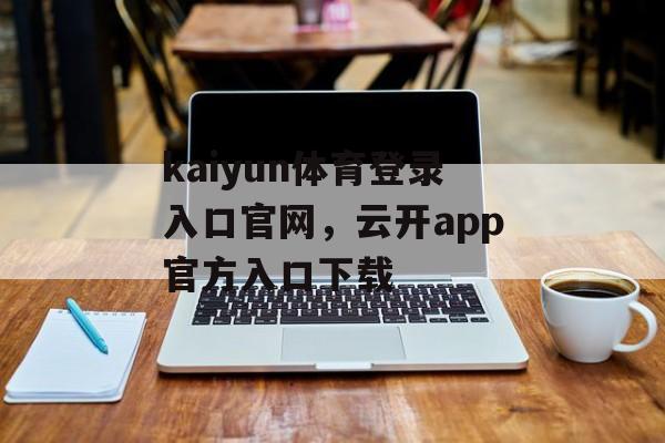 kaiyun体育登录入口官网，云开app官方入口下载